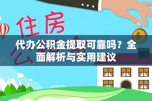 榆树代办公积金提取可靠吗？全面解析与实用建议