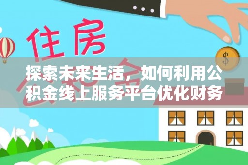 榆树探索未来生活，如何利用公积金线上服务平台优化财务管理