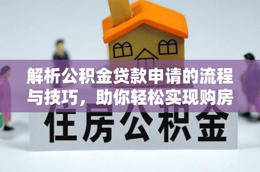 榆树解析公积金贷款申请的流程与技巧，助你轻松实现购房梦想