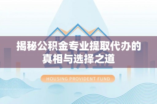 榆树揭秘公积金专业提取代办的真相与选择之道