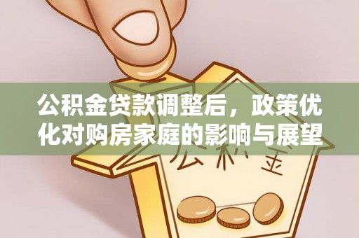 榆树公积金贷款调整后，政策优化对购房家庭的影响与展望