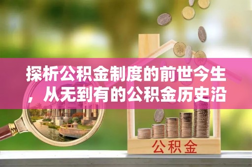 榆树探析公积金制度的前世今生，从无到有的公积金历史沿革解析