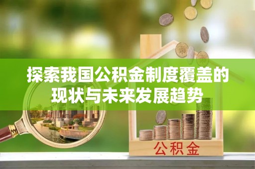 榆树探索我国公积金制度覆盖的现状与未来发展趋势