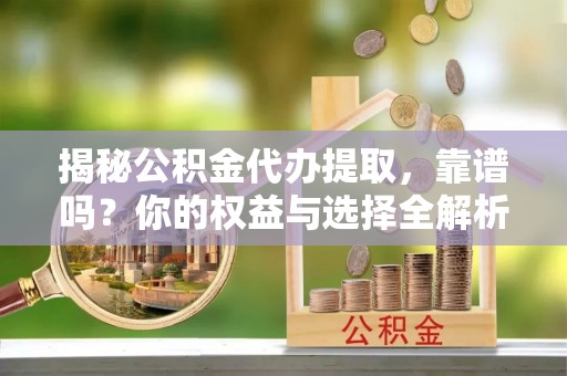 榆树揭秘公积金代办提取，靠谱吗？你的权益与选择全解析