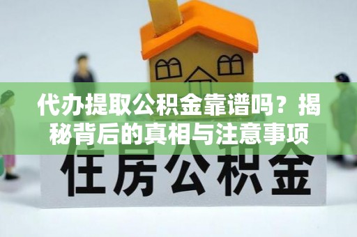 榆树代办提取公积金靠谱吗？揭秘背后的真相与注意事项