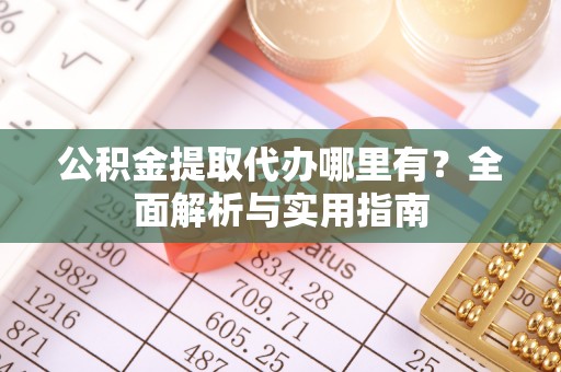 榆树公积金提取代办哪里有？全面解析与实用指南