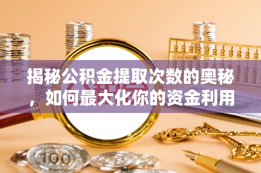 榆树揭秘公积金提取次数的奥秘，如何最大化你的资金利用？