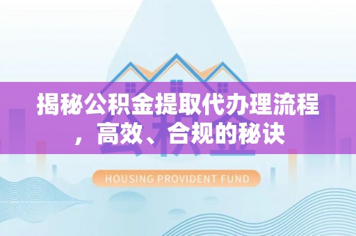 榆树揭秘公积金提取代办理流程，高效、合规的秘诀