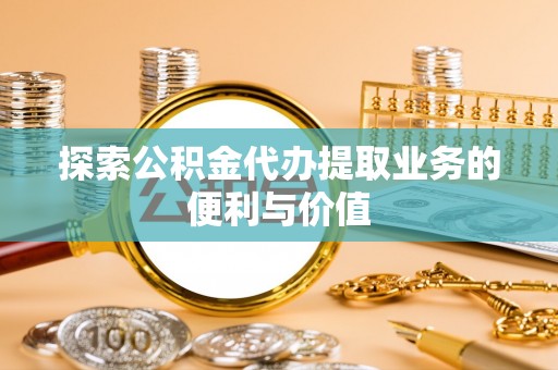 榆树探索公积金代办提取业务的便利与价值