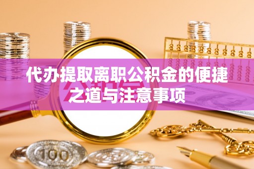 榆树代办提取离职公积金的便捷之道与注意事项