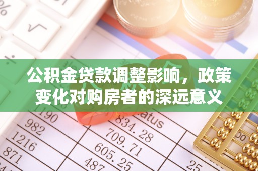 榆树公积金贷款调整影响，政策变化对购房者的深远意义