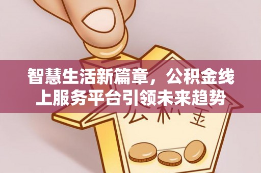 榆树智慧生活新篇章，公积金线上服务平台引领未来趋势