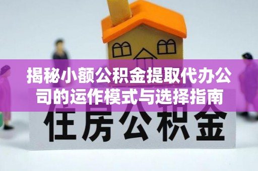 榆树揭秘小额公积金提取代办公司的运作模式与选择指南