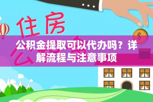 榆树公积金提取可以代办吗？详解流程与注意事项