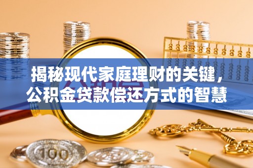 榆树揭秘现代家庭理财的关键，公积金贷款偿还方式的智慧选择