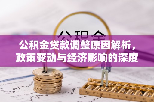 榆树公积金贷款调整原因解析，政策变动与经济影响的深度探讨