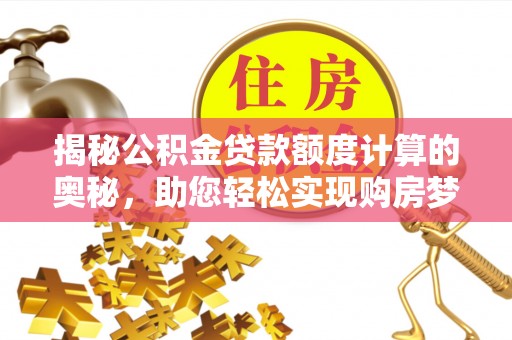 榆树揭秘公积金贷款额度计算的奥秘，助您轻松实现购房梦想