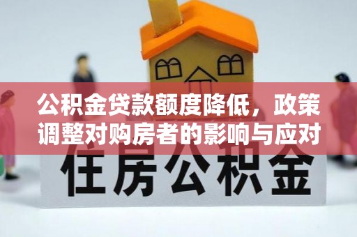 榆树公积金贷款额度降低，政策调整对购房者的影响与应对策略