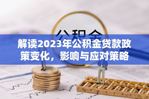 榆树解读2023年公积金贷款政策变化，影响与应对策略
