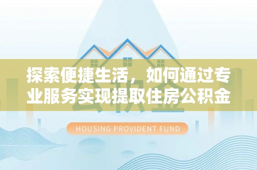 榆树探索便捷生活，如何通过专业服务实现提取住房公积金代办