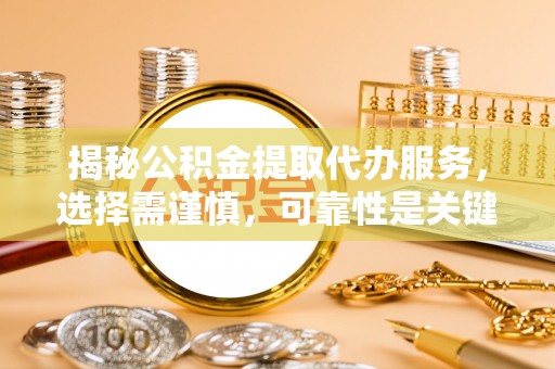 榆树揭秘公积金提取代办服务，选择需谨慎，可靠性是关键