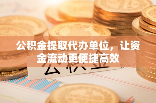 榆树公积金提取代办单位，让资金流动更便捷高效