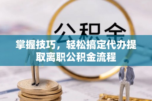 榆树掌握技巧，轻松搞定代办提取离职公积金流程