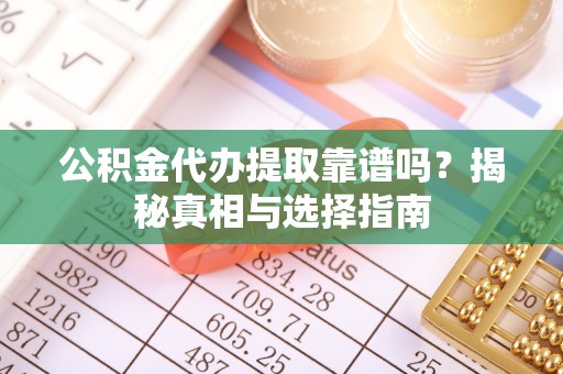 榆树公积金代办提取靠谱吗？揭秘真相与选择指南