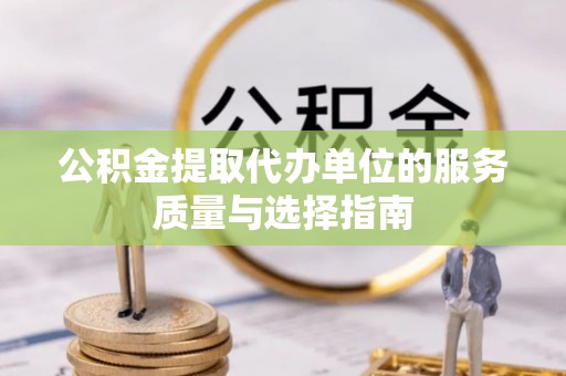 榆树公积金提取代办单位的服务质量与选择指南