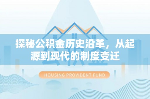 榆树探秘公积金历史沿革，从起源到现代的制度变迁