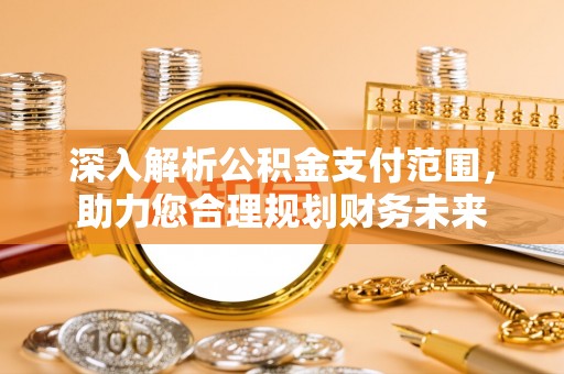 榆树深入解析公积金支付范围，助力您合理规划财务未来