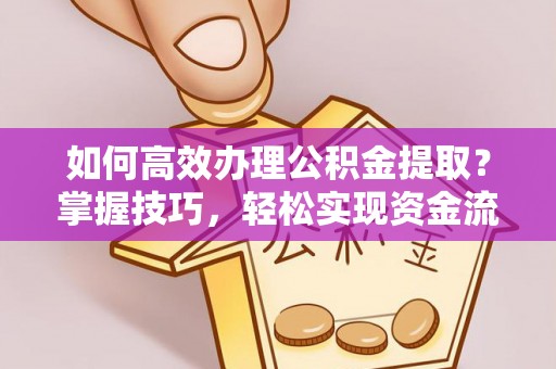 榆树如何高效办理公积金提取？掌握技巧，轻松实现资金流动