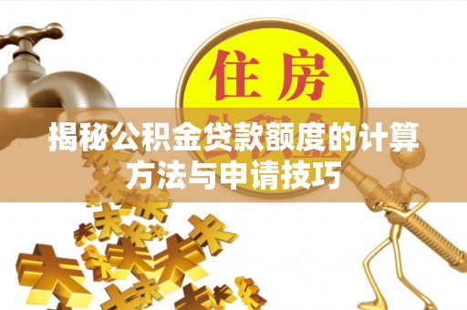 榆树揭秘公积金贷款额度的计算方法与申请技巧