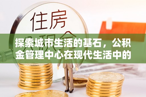 榆树探索城市生活的基石，公积金管理中心在现代生活中的重要角色