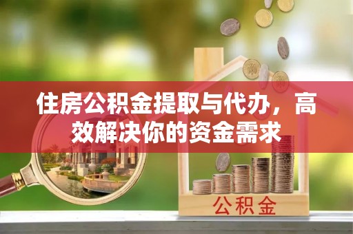 榆树住房公积金提取与代办，高效解决你的资金需求