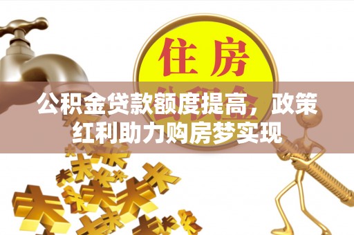 榆树公积金贷款额度提高，政策红利助力购房梦实现