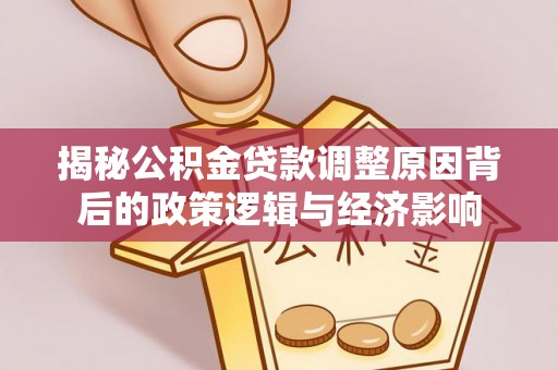 榆树揭秘公积金贷款调整原因背后的政策逻辑与经济影响