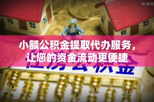榆树小额公积金提取代办服务，让您的资金流动更便捷