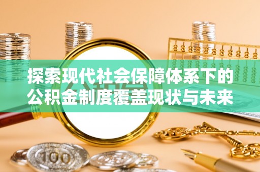 榆树探索现代社会保障体系下的公积金制度覆盖现状与未来发展