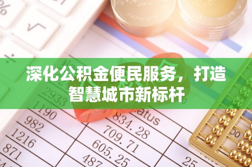 榆树深化公积金便民服务，打造智慧城市新标杆