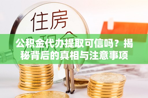 榆树公积金代办提取可信吗？揭秘背后的真相与注意事项