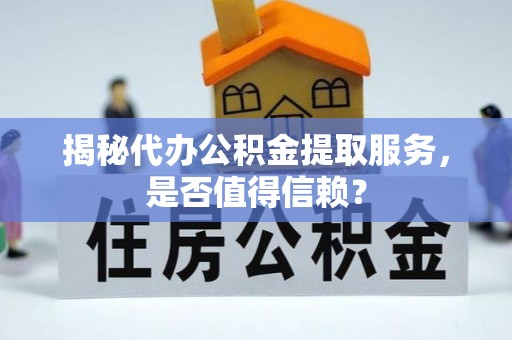 榆树揭秘代办公积金提取服务，是否值得信赖？