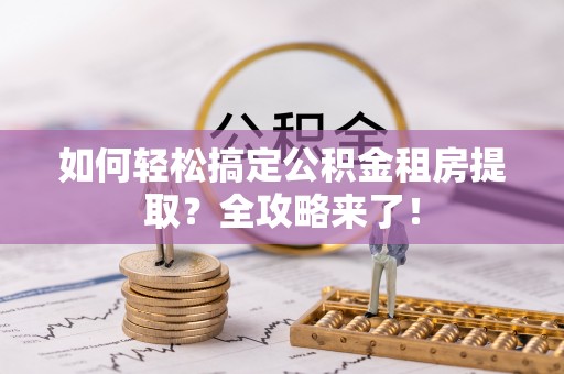 榆树如何轻松搞定公积金租房提取？全攻略来了！