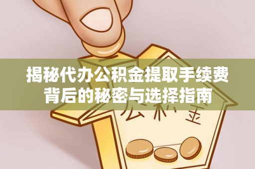 榆树揭秘代办公积金提取手续费背后的秘密与选择指南