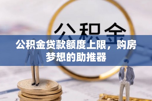 榆树公积金贷款额度上限，购房梦想的助推器