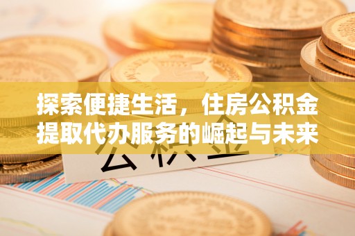 榆树探索便捷生活，住房公积金提取代办服务的崛起与未来趋势