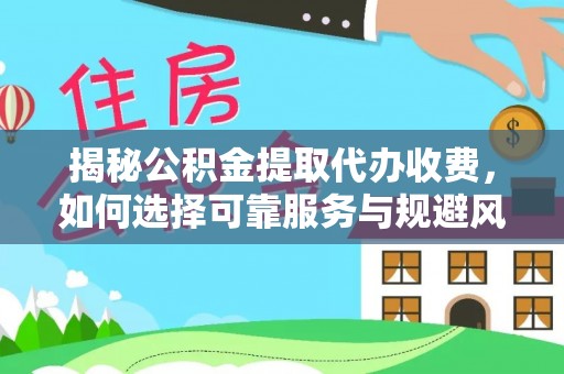 榆树揭秘公积金提取代办收费，如何选择可靠服务与规避风险