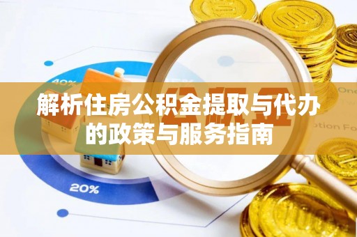 榆树解析住房公积金提取与代办的政策与服务指南