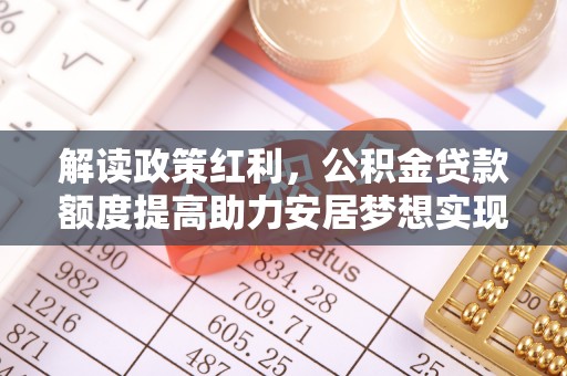 榆树解读政策红利，公积金贷款额度提高助力安居梦想实现