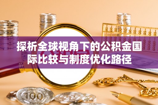榆树探析全球视角下的公积金国际比较与制度优化路径